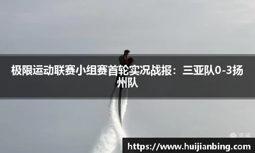 极限运动联赛小组赛首轮实况战报：三亚队0-3扬州队