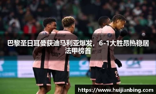巴黎圣日耳曼获迪马利亚爆发，6-1大胜昂热稳居法甲榜首