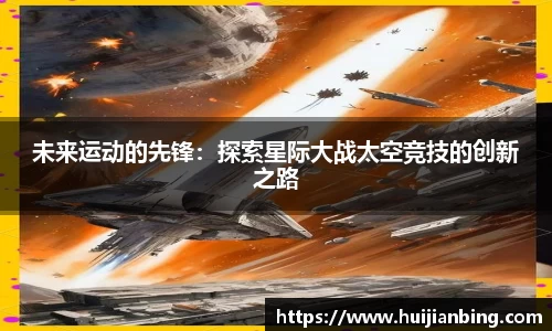未来运动的先锋：探索星际大战太空竞技的创新之路